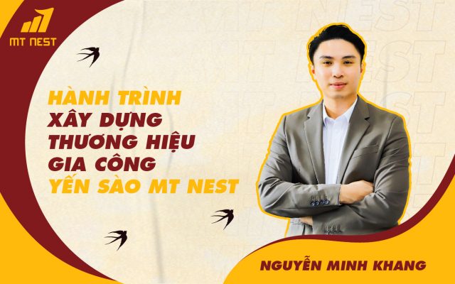 Nguyễn Minh Khang và hành trình xây dựng thương hiệu gia công yến sào MT Nest